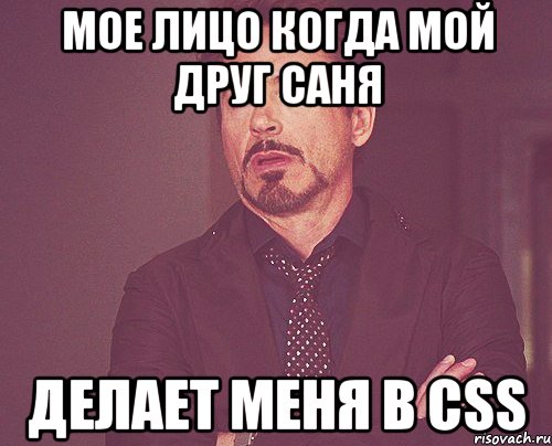 Мое лицо когда мой друг Саня Делает меня в Css, Мем твое выражение лица