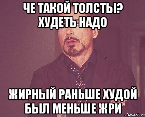 Че такой толсты? Худеть надо Жирный Раньше худой был Меньше жри, Мем твое выражение лица