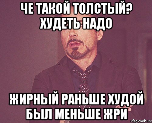 Че такой толстый? Худеть надо Жирный Раньше худой был Меньше жри, Мем твое выражение лица