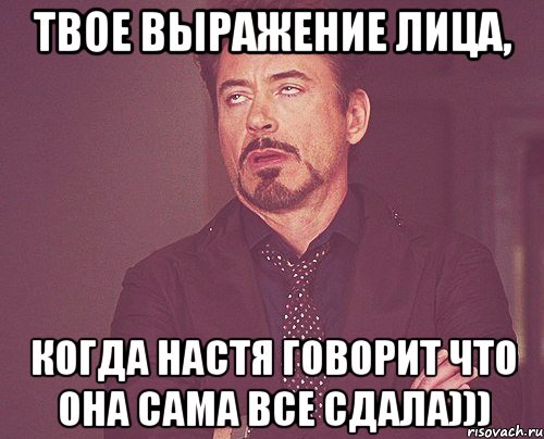 Твое выражение лица, когда Настя говорит что она сама все сдала))), Мем твое выражение лица