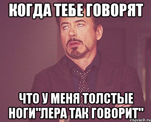 Когда тебе говорят Что у меня толстые ноги"лера так говорит", Мем твое выражение лица