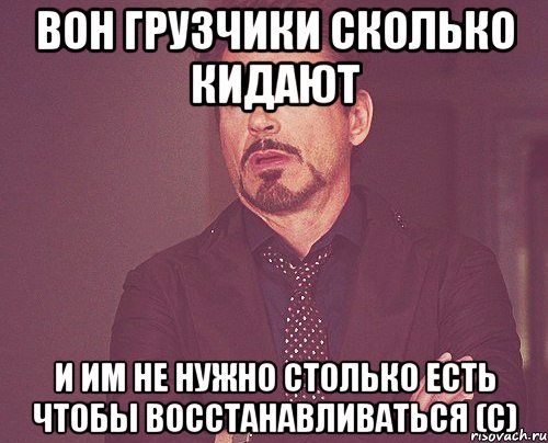 ВОН ГРУЗЧИКИ СКОЛЬКО КИДАЮТ И ИМ НЕ НУЖНО СТОЛЬКО ЕСТЬ ЧТОБЫ ВОССТАНАВЛИВАТЬСЯ (С), Мем твое выражение лица