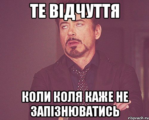 Те відчуття Коли Коля каже не запізнюватись, Мем твое выражение лица