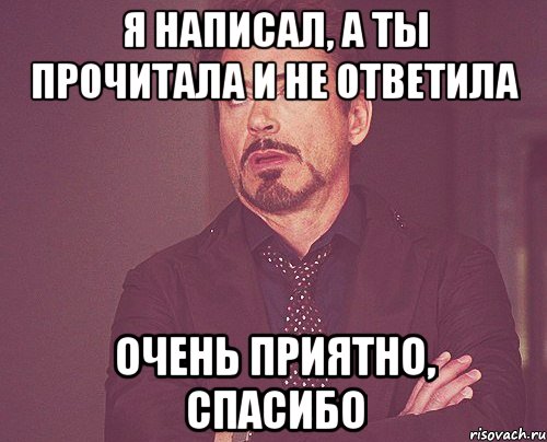 Я написал, а ты прочитала и не ответила Очень приятно, спасибо, Мем твое выражение лица