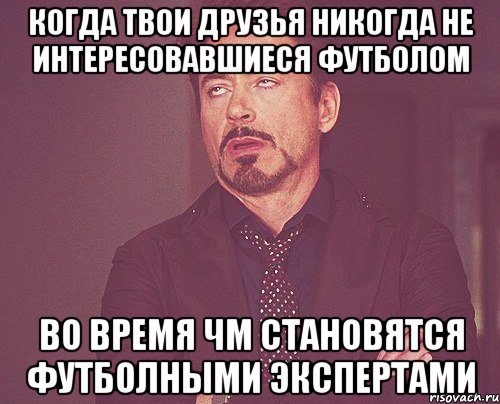 Когда твои друзья никогда не интересовавшиеся футболом Во время чм становятся футболными экспертами, Мем твое выражение лица