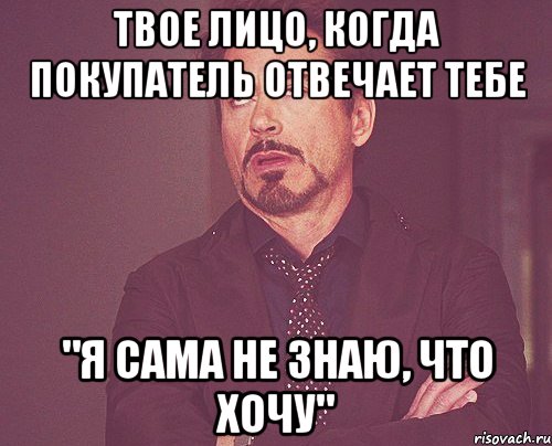 твое лицо, когда покупатель отвечает тебе "я сама не знаю, что хочу", Мем твое выражение лица