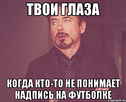 твои глаза когда кто-то не понимает надпись на футболке, Мем твое выражение лица