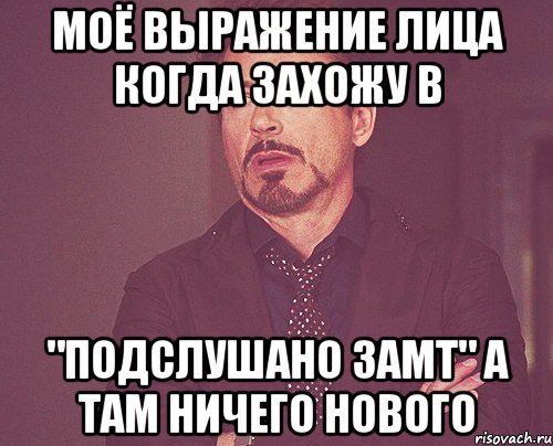 Моё выражение лица когда захожу в "ПОДСЛУШАНО ЗАМТ" а там ничего нового, Мем твое выражение лица