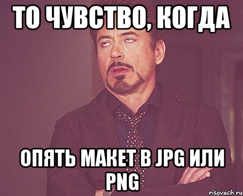 то чувство, когда опять макет в JPG или PNG, Мем твое выражение лица