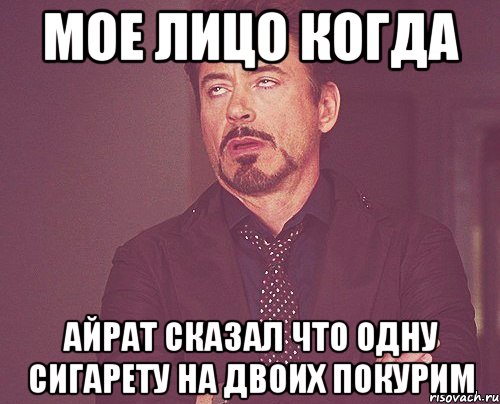 мое лицо когда Айрат сказал что одну сигарету на двоих покурим, Мем твое выражение лица