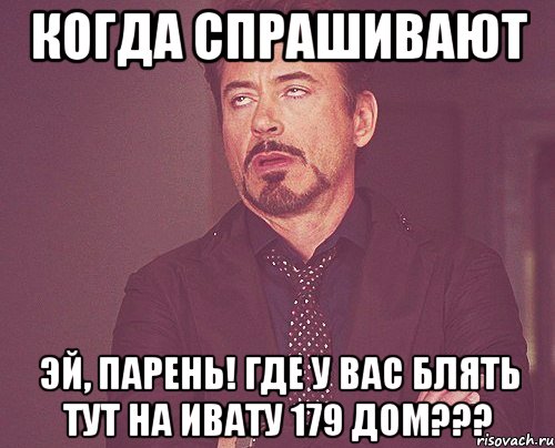 когда спрашивают Эй, парень! Где у вас блять тут на ивату 179 дом???, Мем твое выражение лица