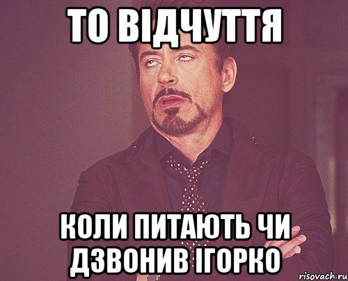 то відчуття коли питають чи дзвонив ігорко, Мем твое выражение лица