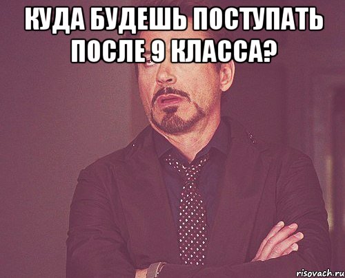 Куда будешь поступать после 9 класса? , Мем твое выражение лица