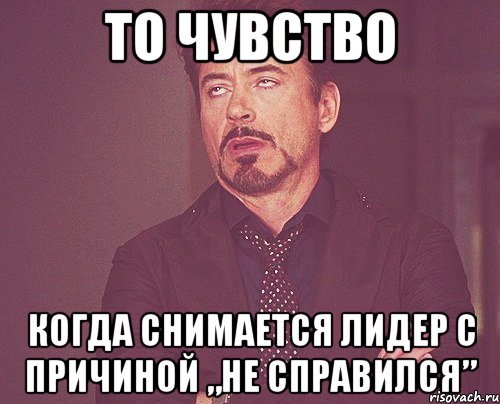 То чувство Когда снимается лидер с причиной „НЕ СПРАВИЛСЯ”, Мем твое выражение лица