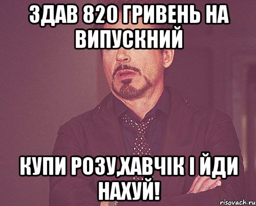 Здав 820 гривень на випускний Купи розу,хавчік і йди нахуй!, Мем твое выражение лица