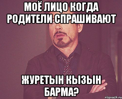 Моё лицо когда родители спрашивают Журетын кызын барма?, Мем твое выражение лица