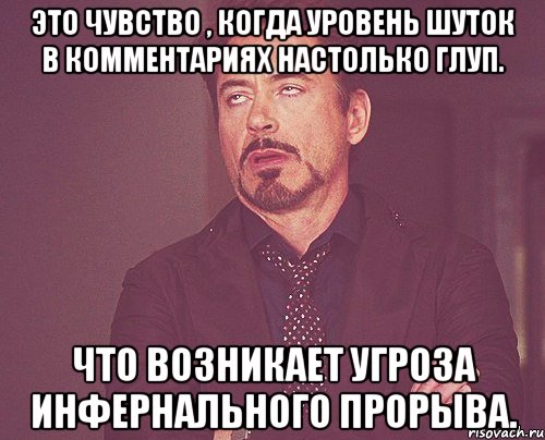 Это чувство , когда уровень шуток в комментариях настолько глуп. Что возникает угроза инфернального прорыва., Мем твое выражение лица