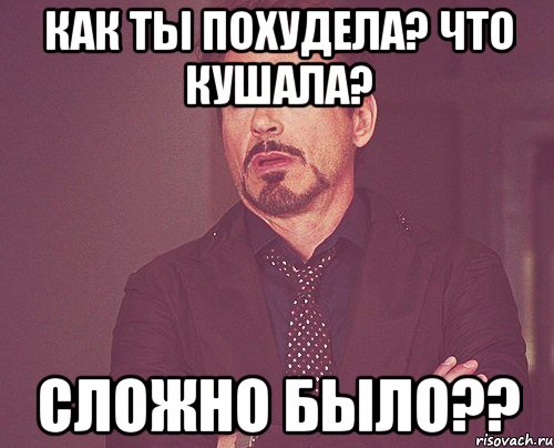 Как ты похудела? Что кушала? Сложно было??, Мем твое выражение лица