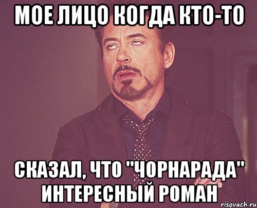 МОЕ ЛИЦО КОГДА КТО-ТО СКАЗАЛ, ЧТО "ЧОРНАРАДА" ИНТЕРЕСНЫЙ РОМАН, Мем твое выражение лица