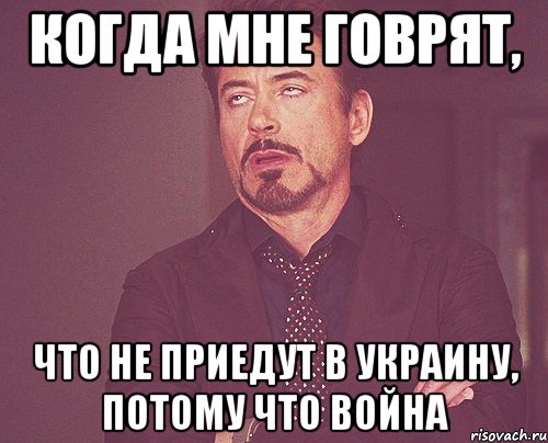 Когда мне говрят, что не приедут в Украину, потому что война, Мем твое выражение лица