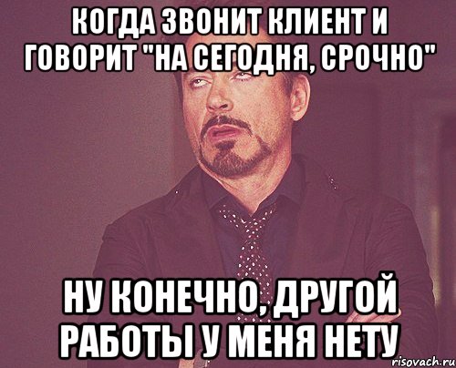 когда звонит клиент и говорит "На сегодня, срочно" ну конечно, другой работы у меня нету, Мем твое выражение лица