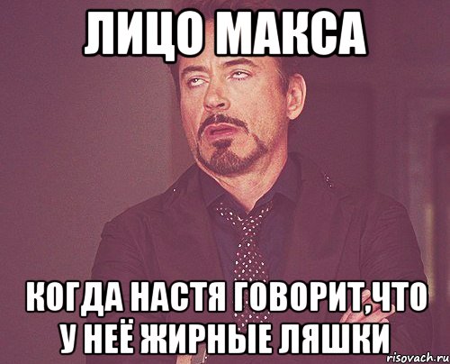 Лицо Макса Когда Настя говорит,что у неё жирные ляшки, Мем твое выражение лица