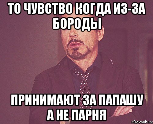 то чувство когда из-за бороды принимают за папашу а не парня, Мем твое выражение лица