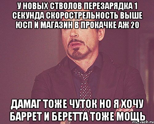 у новых стволов перезарядка 1 секунда Скорострельность выше юсп и магазин в прокачке аж 20 дамаг тоже чуток но я хочу баррет и беретта тоже мощь, Мем твое выражение лица