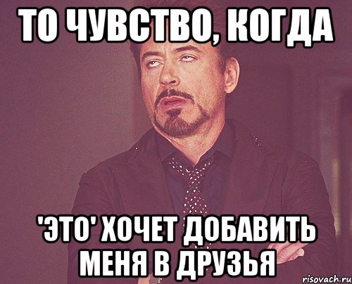 то чувство, когда 'это' хочет добавить меня в друзья, Мем твое выражение лица