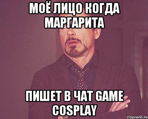 Моё лицо когда Маргарита пишет в чат game cosplay, Мем твое выражение лица