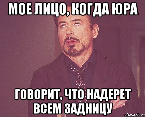 Мое лицо, когда юра Говорит, Что надерет всем задницу, Мем твое выражение лица