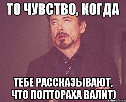 то чувство, когда тебе рассказывают, что полтораха валит), Мем твое выражение лица