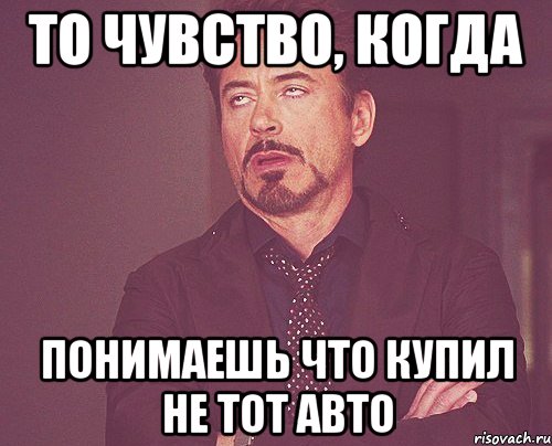 то чувство, когда понимаешь что купил не тот авто, Мем твое выражение лица