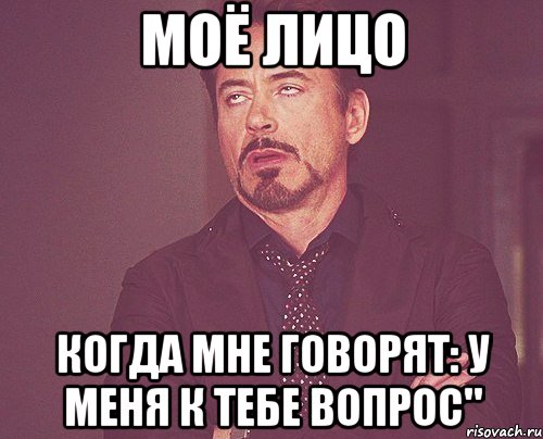 МОЁ ЛИЦО когда мне говорят: у меня к тебе вопрос", Мем твое выражение лица