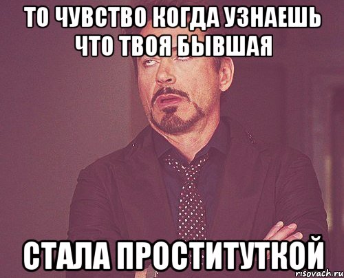 ТО ЧУВСТВО КОГДА УЗНАЕШЬ ЧТО ТВОЯ БЫВШАЯ СТАЛА ПРОСТИТУТКОЙ, Мем твое выражение лица