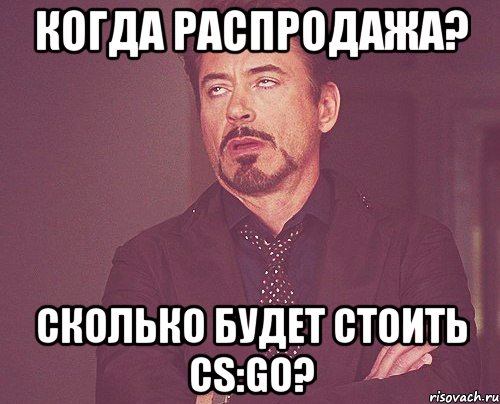 Когда распродажа? Сколько будет стоить cs:go?, Мем твое выражение лица