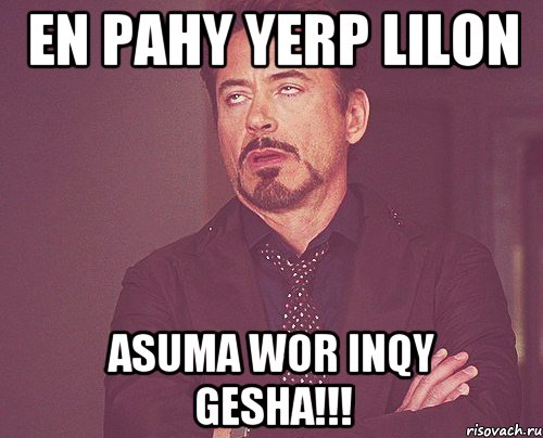 En pahy yerp Lilon asuma wor inqy gesha!!!, Мем твое выражение лица