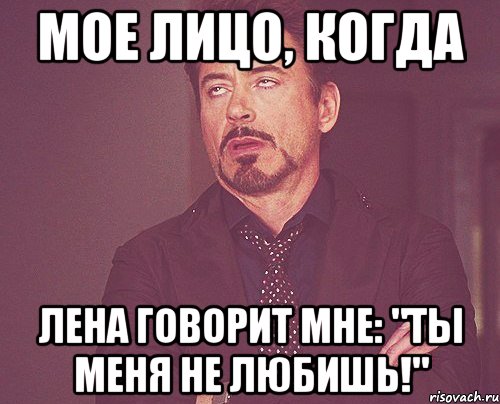 Мое лицо, когда Лена говорит мне: "Ты меня не любишь!", Мем твое выражение лица