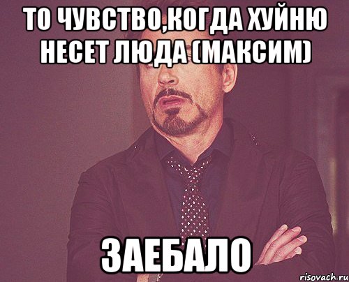 То чувство,когда хуйню несет люда (Максим) заебало, Мем твое выражение лица