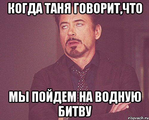 когда Таня говорит,что мы пойдем на водную битву, Мем твое выражение лица