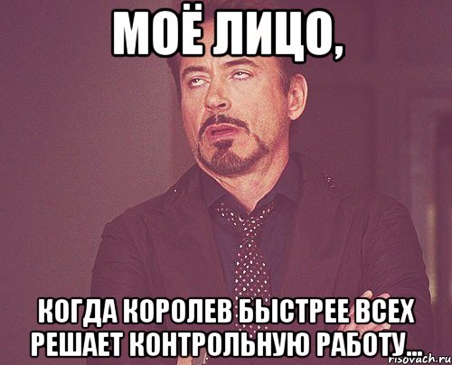 Моё лицо, Когда Королев быстрее всех решает контрольную работу..., Мем твое выражение лица