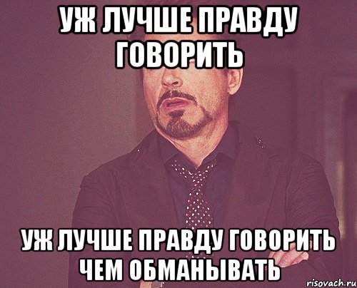 уж лучше правду говорить уж лучше правду говорить чем обманывать, Мем твое выражение лица