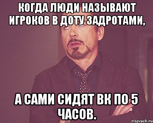 Когда люди называют игроков в доту задротами, А сами сидят вк по 5 часов., Мем твое выражение лица