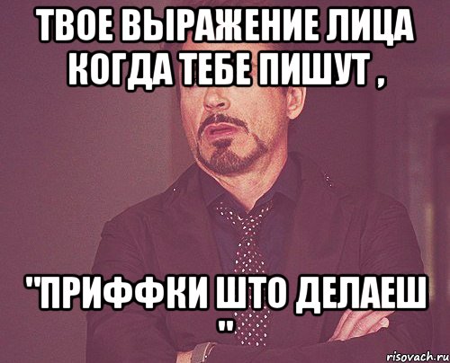 твое выражение лица когда тебе пишут , "приффки што делаеш ", Мем твое выражение лица