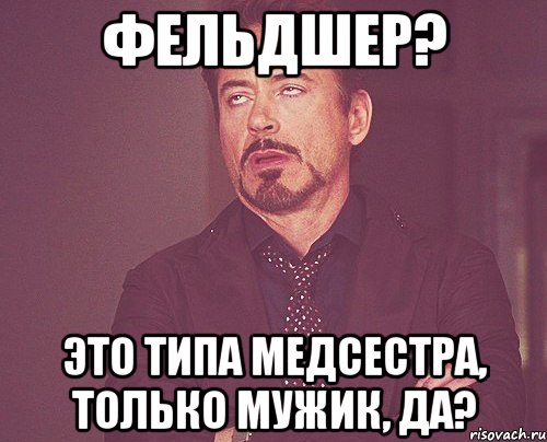 Фельдшер? Это типа медсестра, только мужик, да?, Мем твое выражение лица