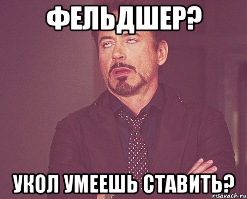 Фельдшер? Укол умеешь ставить?, Мем твое выражение лица