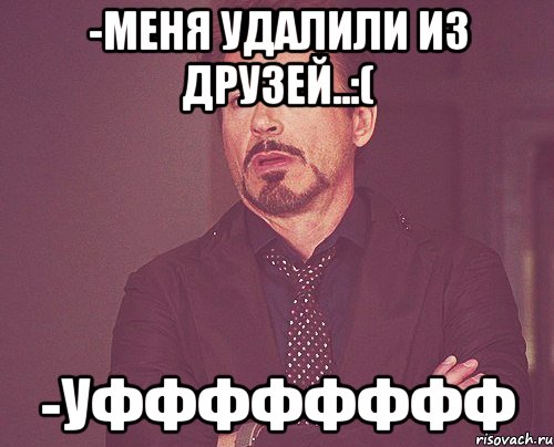 -Меня удалили из друзей..:( -Уфффффффф, Мем твое выражение лица