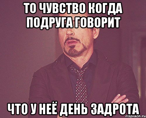 то чувство когда подруга говорит что у неё день задрота, Мем твое выражение лица