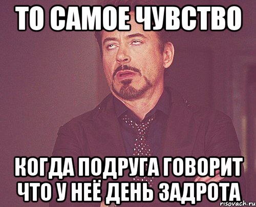 то самое чувство когда подруга говорит что у неё день задрота, Мем твое выражение лица