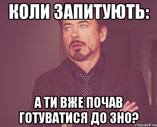 Коли запитують: А ти вже почав готуватися до ЗНО?, Мем твое выражение лица